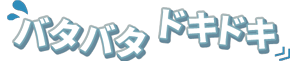 バタバタ ドキドキ