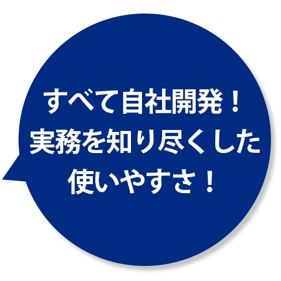 すべてを自社開発！実務を知り尽くした使いやすさ！