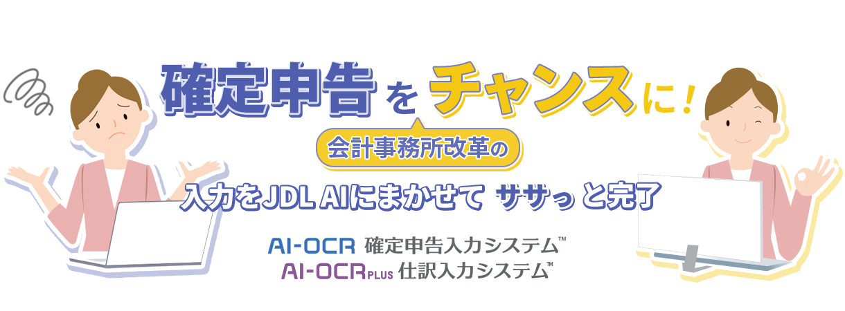 確定申告を会計事務所改革のチャンスに!入力をJDL AIにまかせて ササっと 完了「AI-OCR確定申告入力システム」「AI-OCR PLUS 仕訳入力システム」