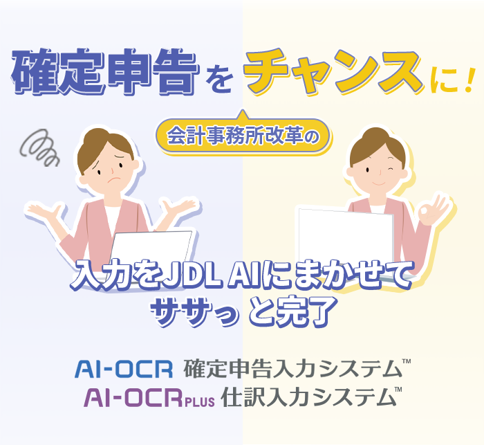 確定申告を会計事務所改革のチャンスに！入力をJDL AIにまかせて ササっと 完了「AI-OCR確定申告入力システム」「AI-OCR PLUS 仕訳入力システム」