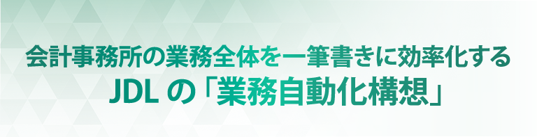 会計事務所の業務全体を一筆書きに効率化するJDLの「業務自動化構想」