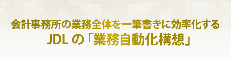 会計事務所の業務全体を一筆書きに効率化するJDLの「業務自動化構想」
